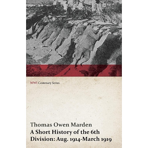 A Short History of the 6th Division: Aug. 1914-March 1919 (WWI Centenary Series), Thomas Owen Marden