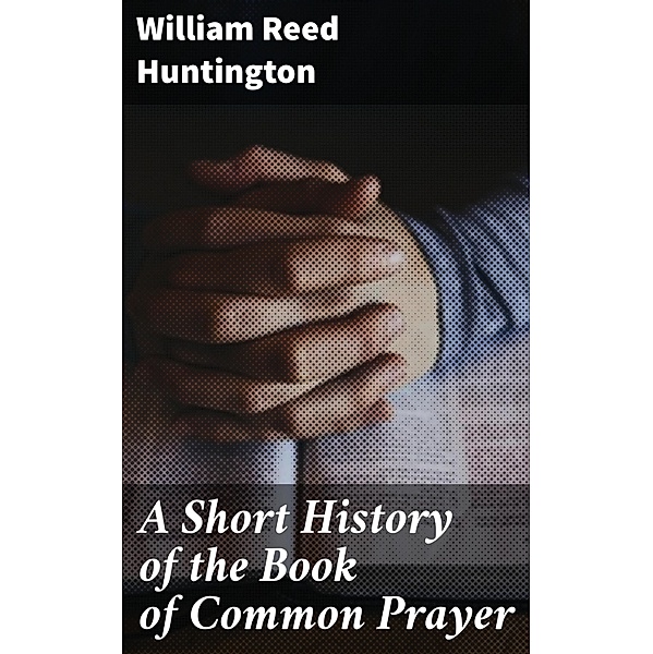 A Short History of the Book of Common Prayer, William Reed Huntington