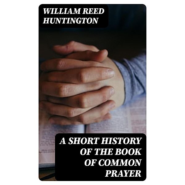 A Short History of the Book of Common Prayer, William Reed Huntington