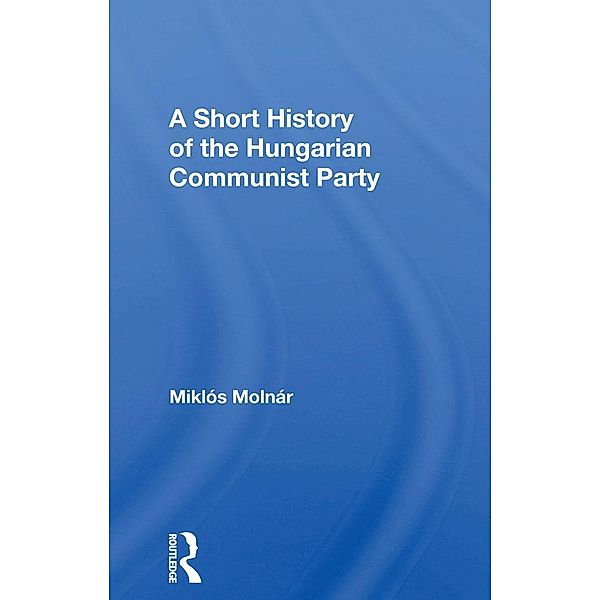 A Short History of the Hungarian Communist Party, Joseph J Molnar, Miklos Molnar