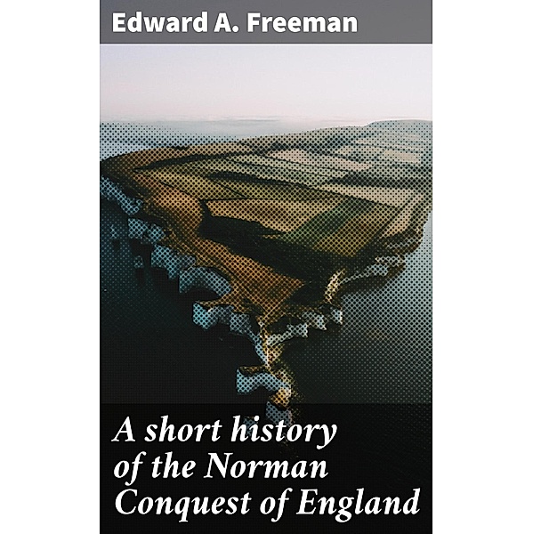 A short history of the Norman Conquest of England, Edward A. Freeman