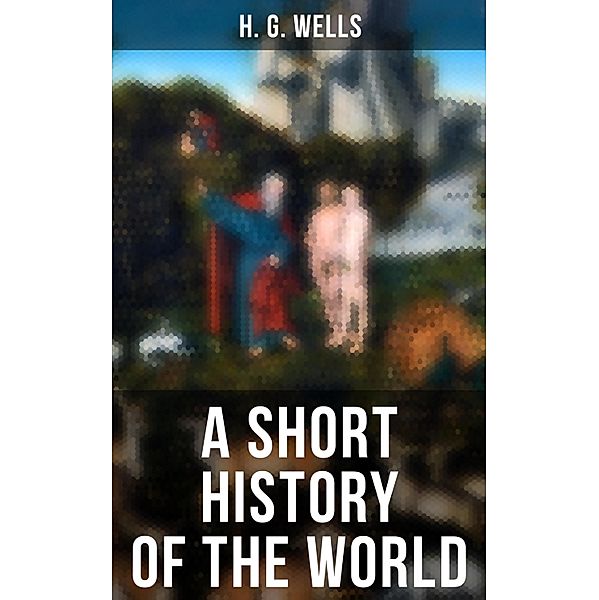 A SHORT HISTORY OF THE WORLD, H. G. Wells