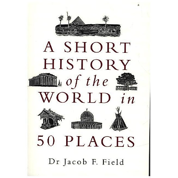 A Short History of the World in 50 Places, Jacob F. Field