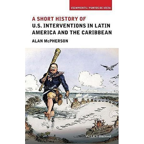 A Short History of U.S. Interventions in Latin America and the Caribbean / Viewpoints / Puntos de Vista, Alan McPherson