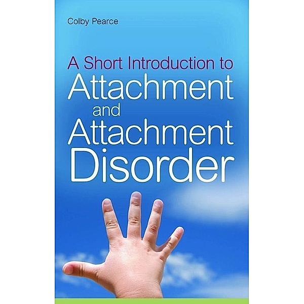 A Short Introduction to Attachment and Attachment Disorder / JKP Short Introductions, Colby Pearce