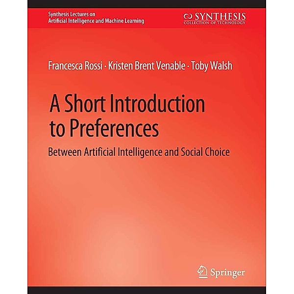 A Short Introduction to Preferences / Synthesis Lectures on Artificial Intelligence and Machine Learning, Francesca Rossi, Kristen Brent Venable, Toby Walsh