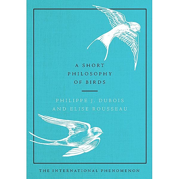 A Short Philosophy of Birds, Philippe J. Dubois, Elise Rousseau