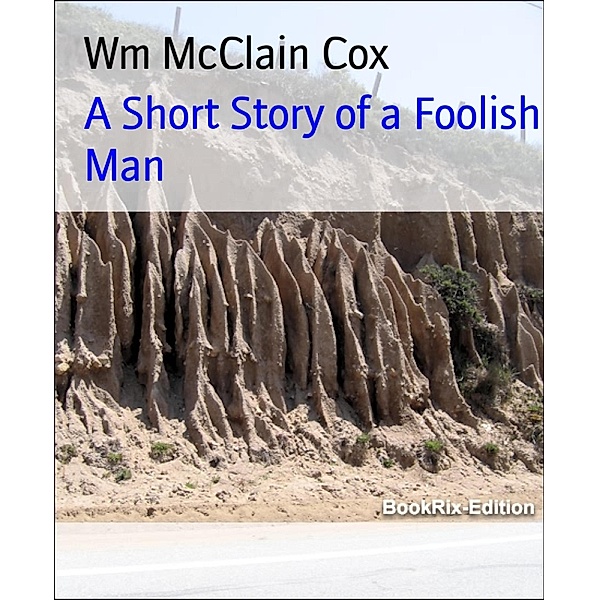 A Short Story of a Foolish Man, Wm McClain Cox