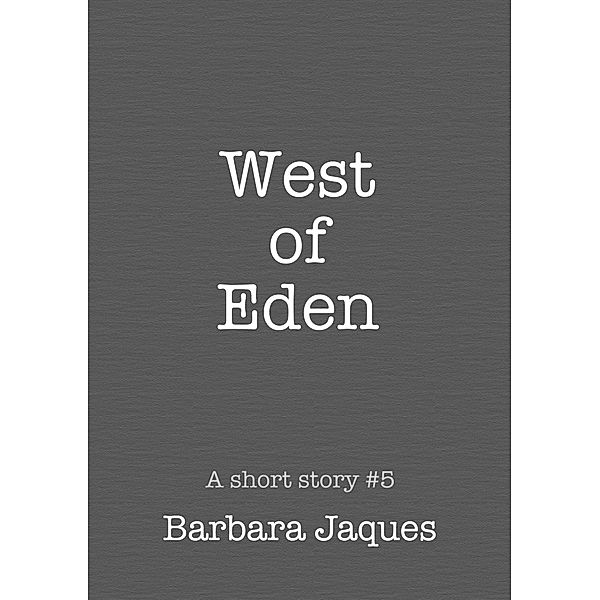 A short story: West of Eden; A Dedicated Tale, Barbara Jaques