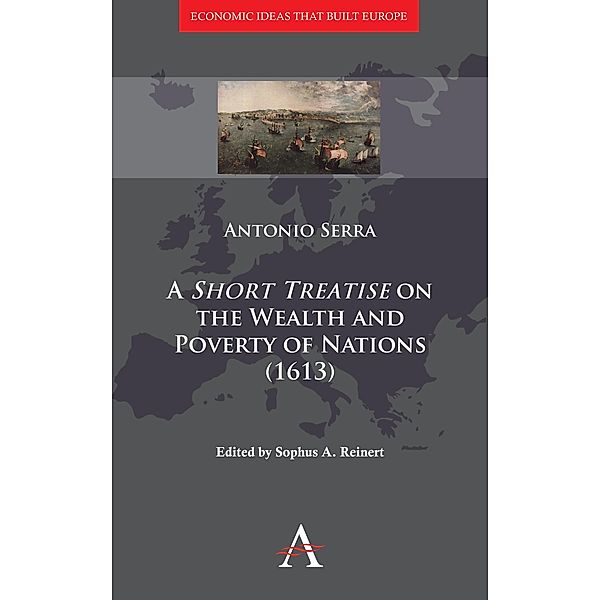 A 'Short Treatise' on the Wealth and Poverty of Nations (1613) / Economic Ideas that Built Europe, Antonio Serra