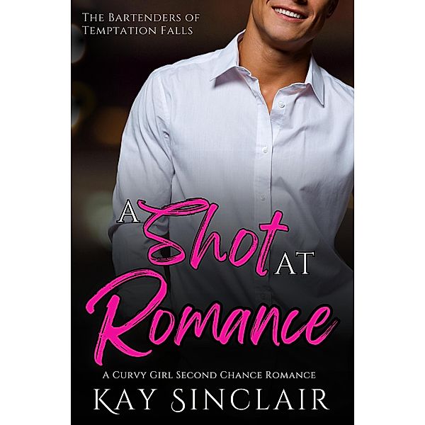 A Shot at Romance: A Curvy Girl Second Chance Romance (The Bartenders of Temptation Falls, #2) / The Bartenders of Temptation Falls, Kay Sinclair