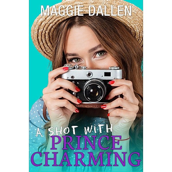 A Shot With Prince Charming (Fall in Love Like a Princess, #1) / Fall in Love Like a Princess, Maggie Dallen