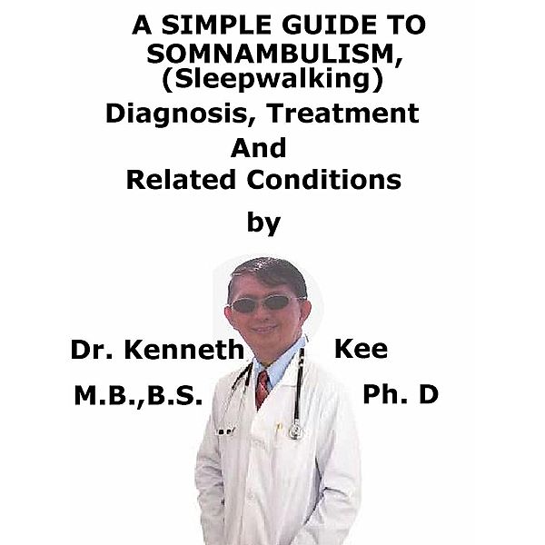 A  Simple  Guide  To  Somnambulism (Sleep Walking),  Diagnosis, Treatment  And  Related Conditions, Kenneth Kee