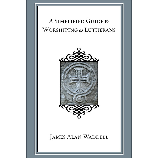 A Simplified Guide to Worshiping As Lutherans, James Alan Waddell
