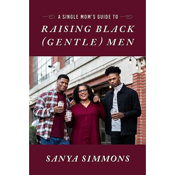 A Single Mom's Guide to Raising Black (Gentle)Men, Sanya Simmons