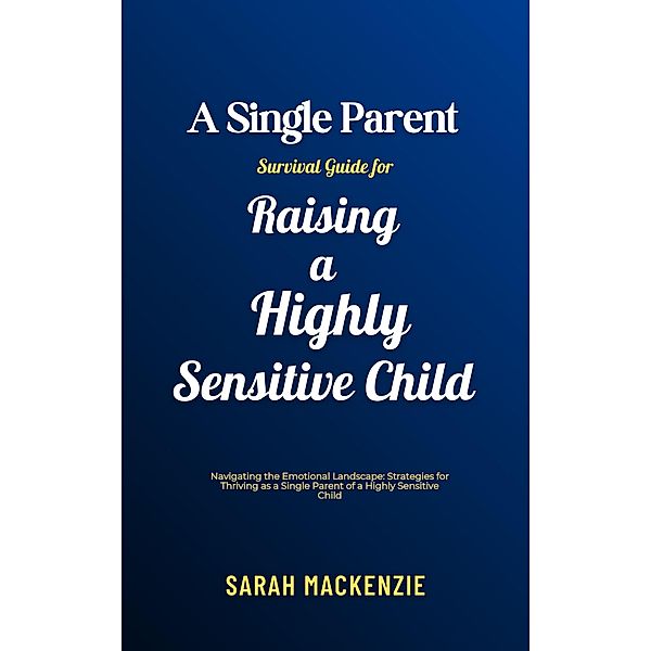 A Single Parent Survival Guide for Raising a Highly Sensitive Child, Sarah Mackenzie