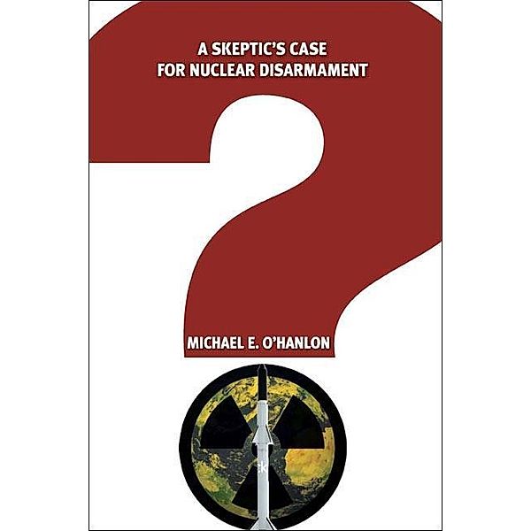 A Skeptic's Case for Nuclear Disarmament / Brookings Institution Press, Michael E. O'Hanlon