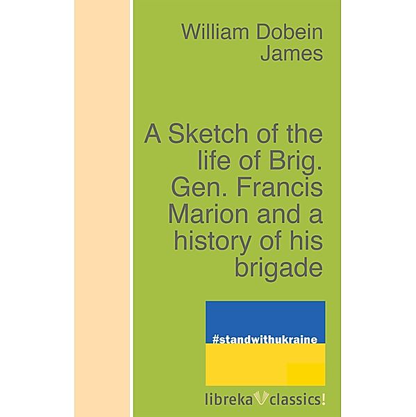 A Sketch of the life of Brig. Gen. Francis Marion and a history of his brigade, William Dobein James