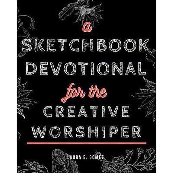 A Sketchbook Devotional for the Creative Worshiper, Laura Gomez