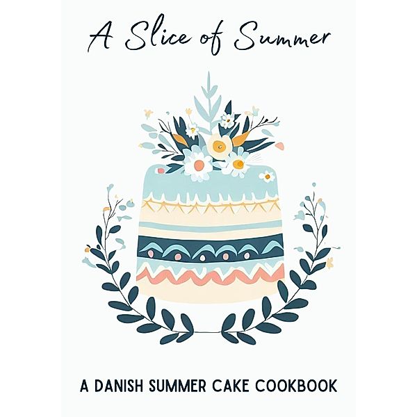 A Slice of Summer: A Danish Summer Cake Cookbook, Coledown Kitchen