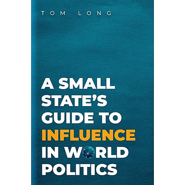 A Small State's Guide to Influence in World Politics, Tom Long