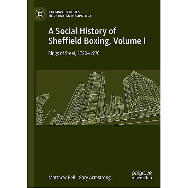 A Social History of Sheffield Boxing, Volume I / Palgrave Studies in Urban Anthropology, Matthew Bell, Gary Armstrong
