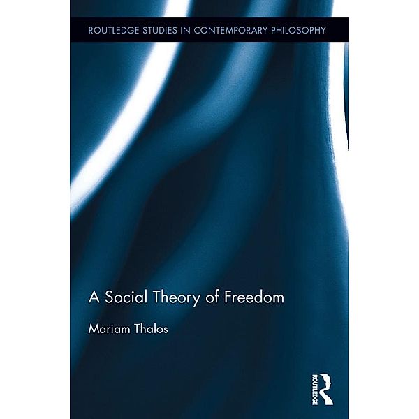 A Social Theory of Freedom / Routledge Studies in Contemporary Philosophy, Mariam Thalos