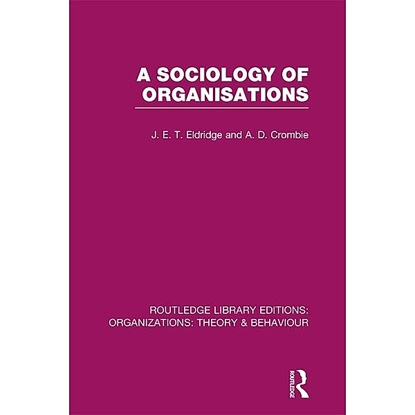 A Sociology of Organisations (RLE: Organizations), J. E. T. Eldridge, A. D. Crombie