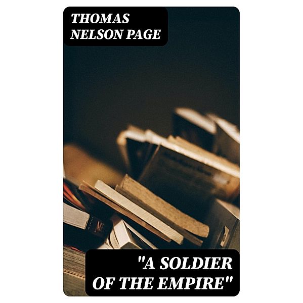 A Soldier Of The Empire, Thomas Nelson Page