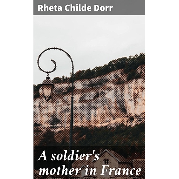 A soldier's mother in France, Rheta Childe Dorr