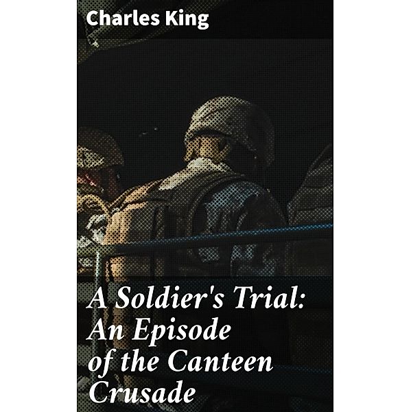 A Soldier's Trial: An Episode of the Canteen Crusade, Charles King