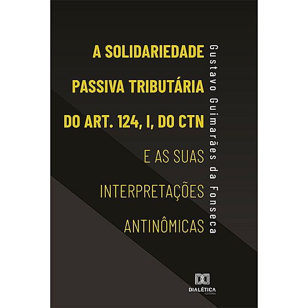A Solidariedade Passiva Tributária do Art. 124, I, do CTN e as suas Interpretações Antinômicas, Gustavo Guimarães da Fonseca