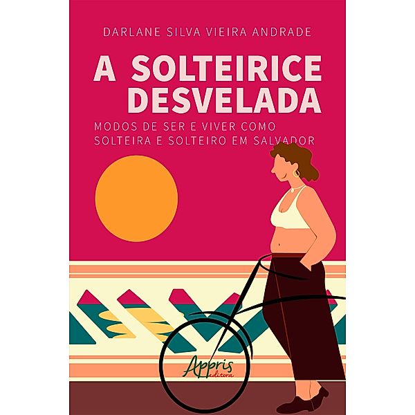 A solteirice desvelada: modos de ser e viver como solteira e solteiro em Salvador, Darlane Silva Vieira Andrade