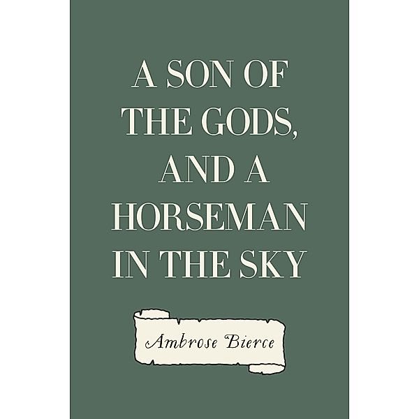 A Son of the Gods, and A Horseman in the Sky, Ambrose Bierce