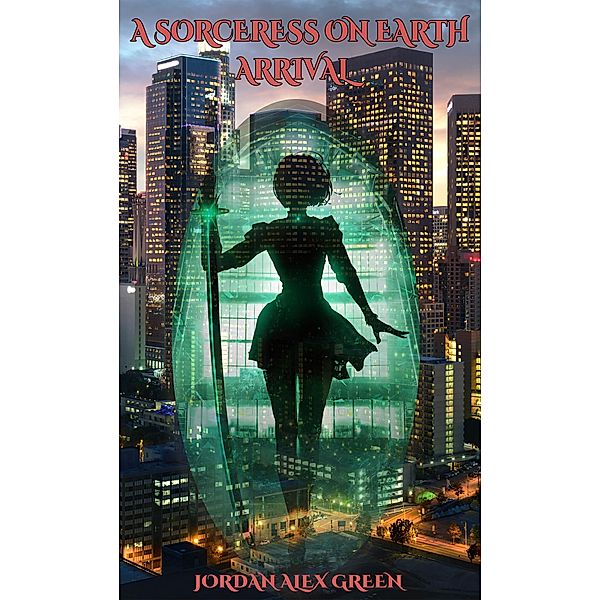 A Sorceress on Earth: Arrival / A Sorceress on Earth, Jordan Alex Green