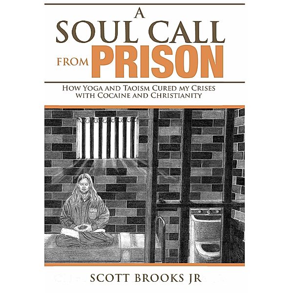 A Soul Call from Prison:  How Yoga and Taoism Cured My Crises with Cocaine and Christianity (Soul Call Series, #1) / Soul Call Series, Scott Brooks