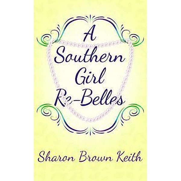 A Southern Girl Re-Belles / Go To Publish, Sharon Brown Keith