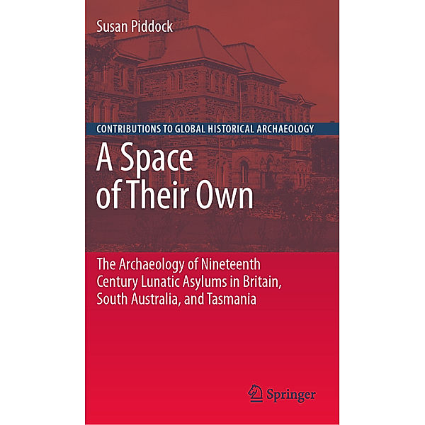 A Space of Their Own: The Archaeology of Nineteenth Century Lunatic Asylums in Britain, South Australia and Tasmania, Susan Piddock