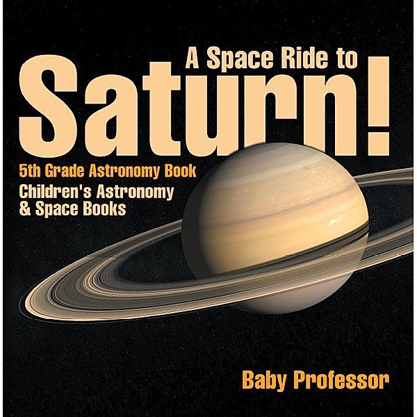 A Space Ride to Saturn! 5th Grade Astronomy Book | Children's Astronomy & Space Books / Baby Professor, Baby