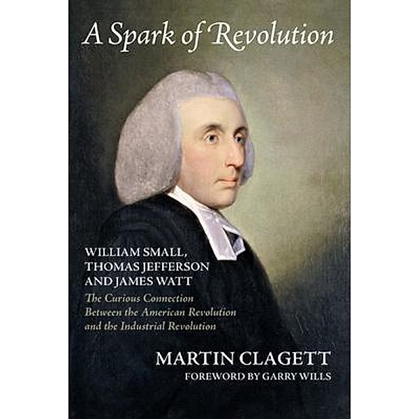 A Spark of Revolution: William Small, Thomas Jefferson and James Watt, Martin Clagett