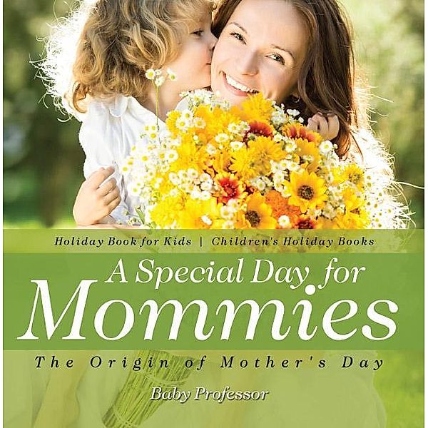 A Special Day for Mommies : The Origin of Mother's Day - Holiday Book for Kids | Children's Holiday Books / Baby Professor, Baby