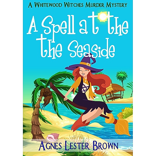 A Spell At The Seaside (The Whitewood Witches of Fennelmoore) / The Whitewood Witches of Fennelmoore, Agnes Lester Brown