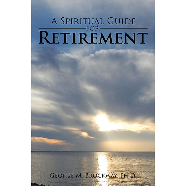 A Spiritual Guide for Retirement, George M. Brockway Ph.D.
