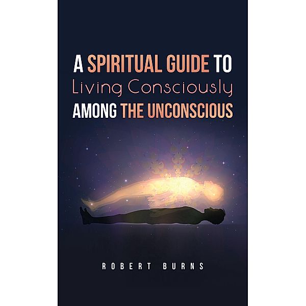 A Spiritual Guide to Living Consciously Among the Unconscious, Robert Burns