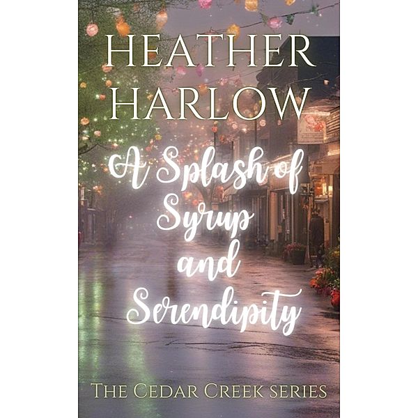 A Splash of Syrup and Serendipity (The Cedar Creek Series, #3) / The Cedar Creek Series, Heather Harlow