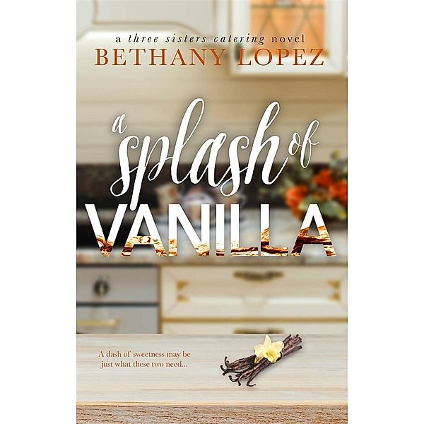 A Splash of Vanilla ~ Bethany Lopez / Three Sisters Catering Bd.3, Bethany Lopez