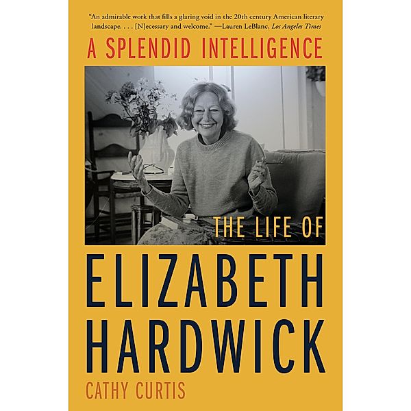 A Splendid Intelligence: The Life of Elizabeth Hardwick, Cathy Curtis