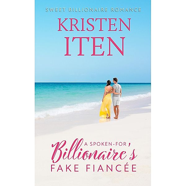 A Spoken-for Billionaire's Fake Fiancee (Sweet Billionaire Romance, #3) / Sweet Billionaire Romance, Kristen Iten