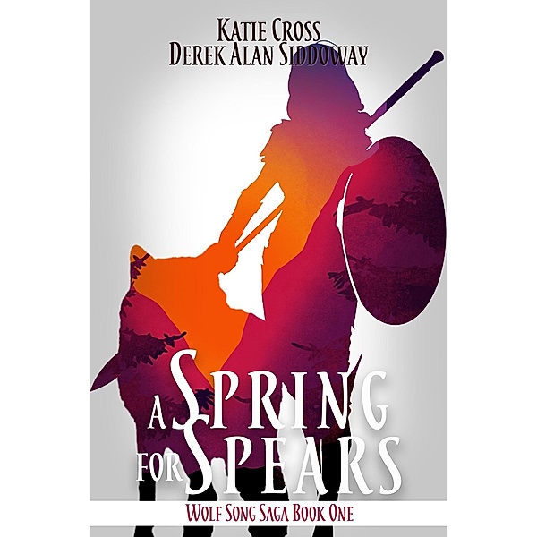 A Spring for Spears (Wolf Song Saga, #1) / Wolf Song Saga, Derek Alan Siddoway, Katie Cross