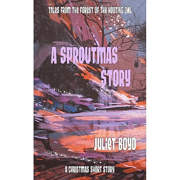 A Sproutmas Story: A Christmas Short Story (Tales from the Forest of the Hooting Owl), Juliet Boyd